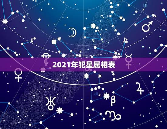 2021年犯星属相表，生肖年份对照表2023
