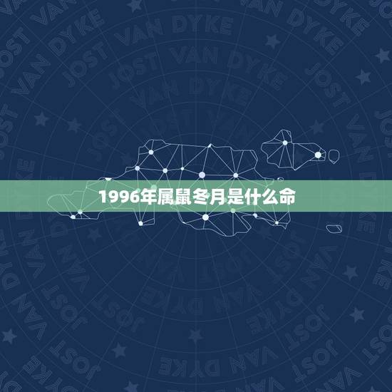 1996年属鼠冬月是什么命,1996生肖鼠一生的运势 1996年属鼠冬月是什么命,1996生肖鼠一生的运势