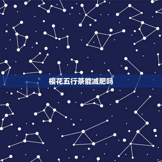 樱花五行茶能减肥吗,樱花五行茶能不能减肥瘦 樱花五行茶能减肥吗,樱花五行茶能不能减肥瘦