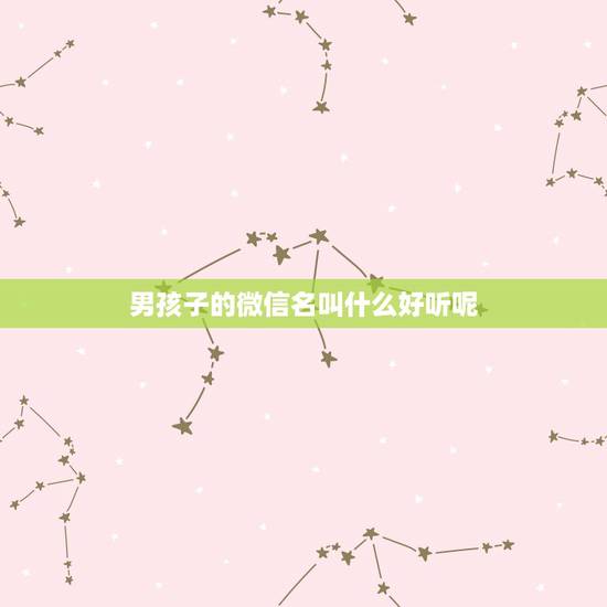 男孩子的微信名叫什么好听呢,男人用什么微信名好? 男孩子的微信名叫什么好听呢,男人用什么微信名好?