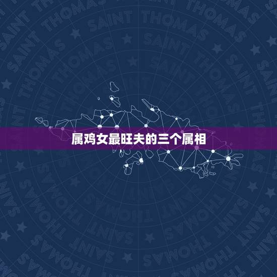 属鸡女最旺夫的三个属相,属鸡的女人配什么属相最好了。 属鸡女最旺夫的三个属相,属鸡的女人配什么属相最好了。