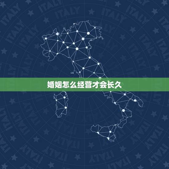 婚姻怎么经营才会长久，怎么经营自己的婚姻才能长久？
