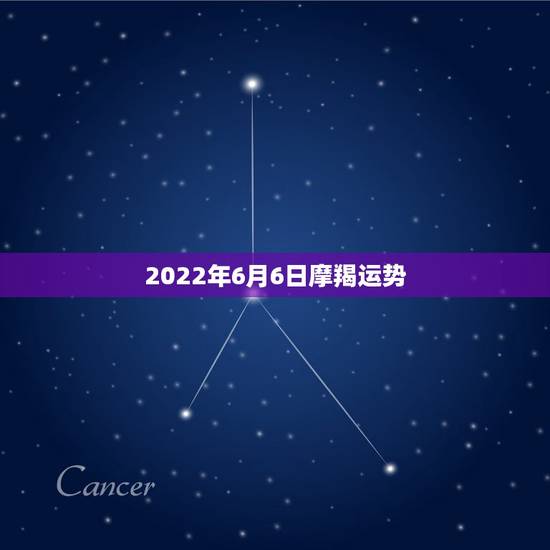 2022年6月6日摩羯运势，95年1月6日摩羯男运势怎样