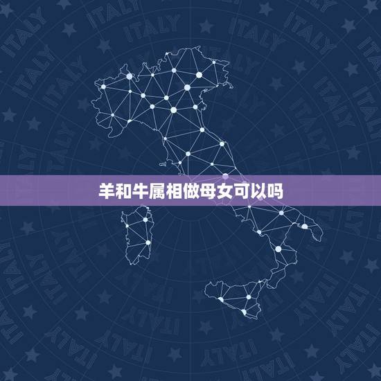 羊和牛属相做母女可以吗，属牛的跟属羊的母子关系合吗