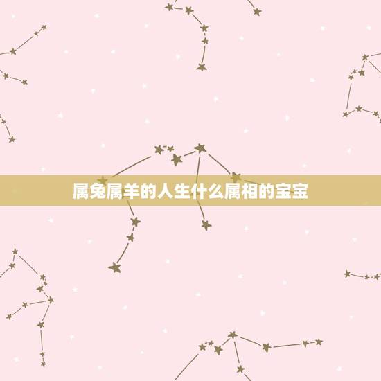 属兔属羊的人生什么属相的宝宝，属鼠跟属羊生什么属相的孩子好？