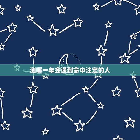 测哪一年会遇到命中注定的人，我们什么时候遇到什么人，发生什么事是不是都
