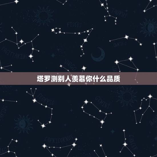 塔罗测别人羡慕你什么品质,塔罗占卜别人对我的态度和看法,这个结果要怎么 塔罗测别人羡慕你什么品质,塔罗占卜别人对我的态度和看法,这个结果要怎么