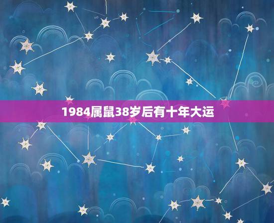 1984属鼠38岁后有十年大运,84年鼠到了2024年九运的运势如何 1984属鼠38岁后有十年大运,84年鼠到了2024年九运的运势如何
