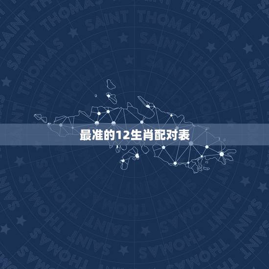 最准的12生肖配对表,2022 年属相婚姻配对表 最准的12生肖配对表,2022 年属相婚姻配对表