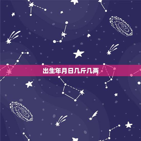 出生年月日几斤几两,出生年月算几斤几两命 出生年月日几斤几两,出生年月算几斤几两命