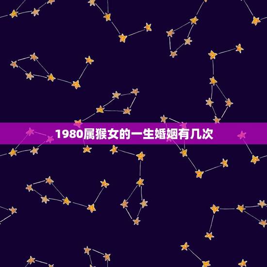 1980属猴女的一生婚姻有几次(介绍婚姻多变的命运) 1980属猴女的一生婚姻有几次(介绍婚姻多变的命运)