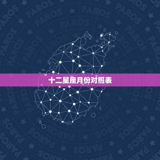 十二星座月份对照表,十二星座每个星座对应的月份 十二星座月份对照表,十二星座每个星座对应的月份