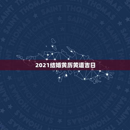 2021结婚黄历黄道吉日，2021年10月份结婚黄道吉日哪几天？