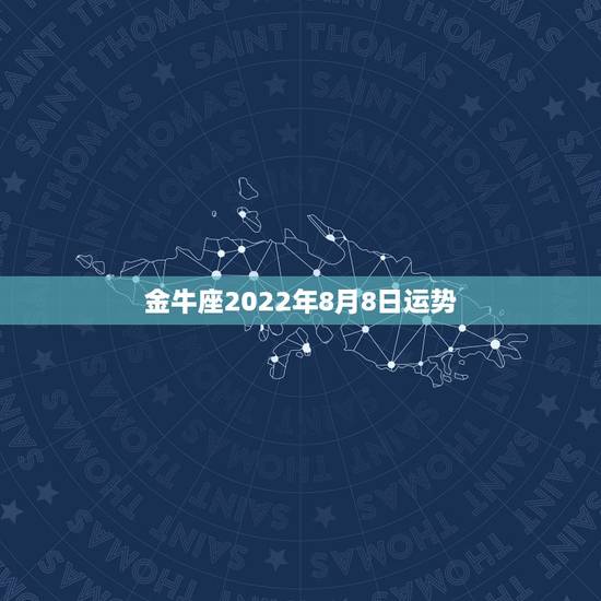 金牛座2022年8月8日运势,金牛座8月14日运势怎么样? 金牛座2022年8月8日运势,金牛座8月14日运势怎么样?