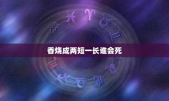 香烧成两短一长谁会死,给死者上香燃成两长一短 香烧成两短一长谁会死,给死者上香燃成两长一短