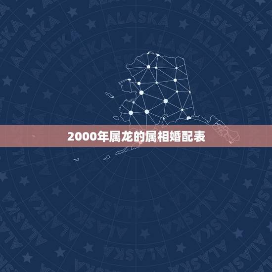 2000年属龙的属相婚配表，属龙的和什么属相最配 属龙人的婚配表