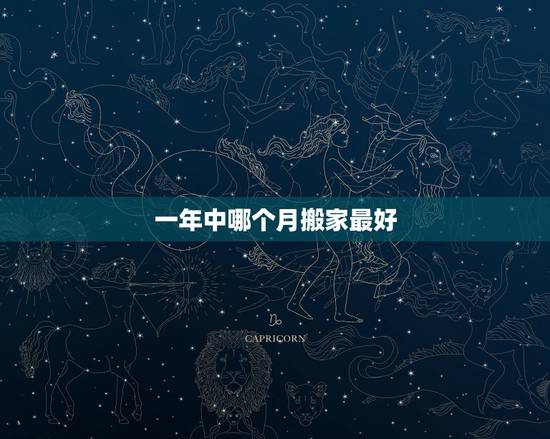 一年中哪个月搬家最好，什么时间搬家最好