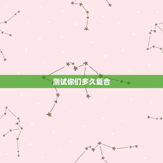测试你们多久复合,测试我们近期能复合吗 测试你们多久复合,测试我们近期能复合吗