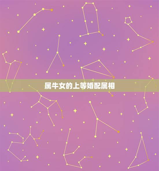 属牛女的上等婚配属相，属牛女和什么属相最配