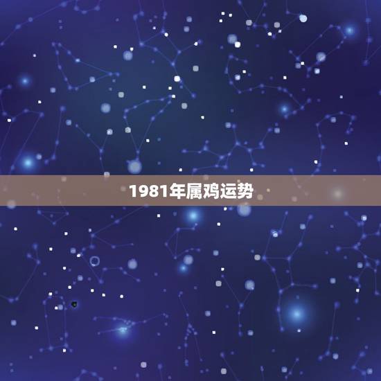 1981年属鸡运势,1981年属鸡今年运气如何 1981年属鸡运势,1981年属鸡今年运气如何