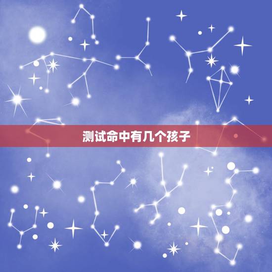 测试命中有几个孩子,算命。可以算出命里有几个孩子么 测试命中有几个孩子,算命。可以算出命里有几个孩子么