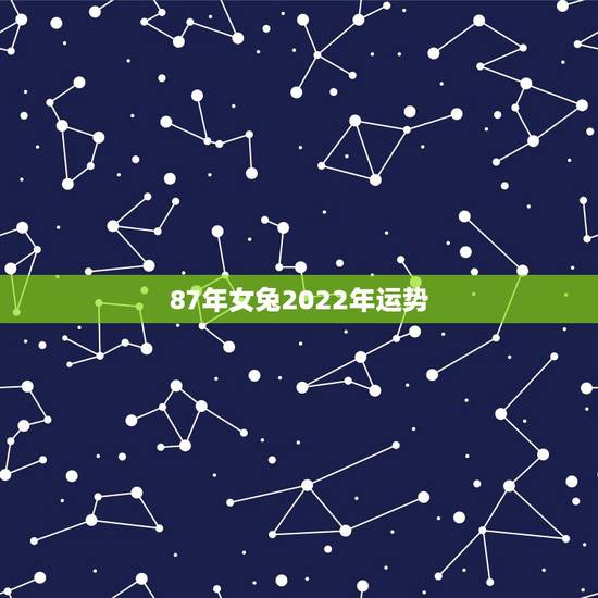 87年女兔2022年运势,87年7月18属兔女今年运势 87年女兔2022年运势,87年7月18属兔女今年运势