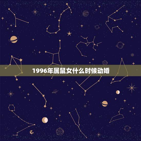 1996年属鼠女什么时候动婚,96年属鼠女最佳结婚年龄 1996年属鼠女什么时候动婚,96年属鼠女最佳结婚年龄