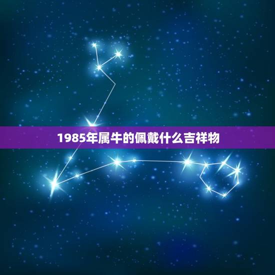 1985年属牛的佩戴什么吉祥物，属牛的佩戴什么好