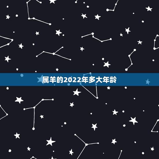 属羊的2022年多大年龄,2022属羊人全年运势女 属羊的2022年多大年龄,2022属羊人全年运势女