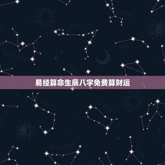 易经算命生辰八字免费算财运，算卦财运免费算命财运