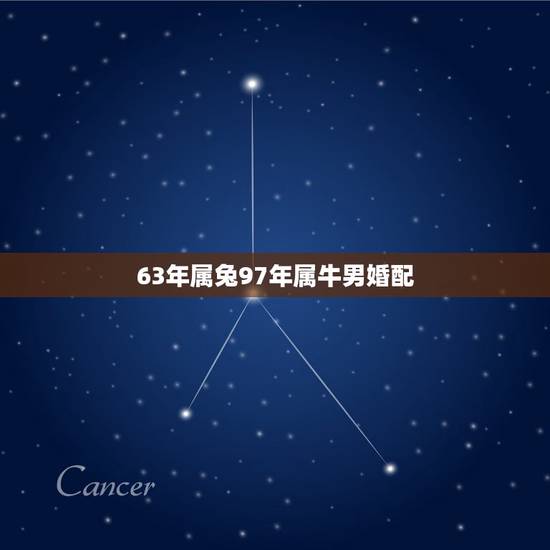 63年属兔97年属牛男婚配,女属牛1997年的的和男属兔的1999婚姻 63年属兔97年属牛男婚配,女属牛1997年的的和男属兔的1999婚姻