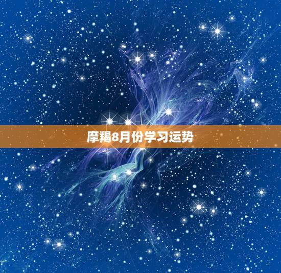 摩羯8月份学习运势,摩羯座2016学习运势 摩羯8月份学习运势,摩羯座2016学习运势