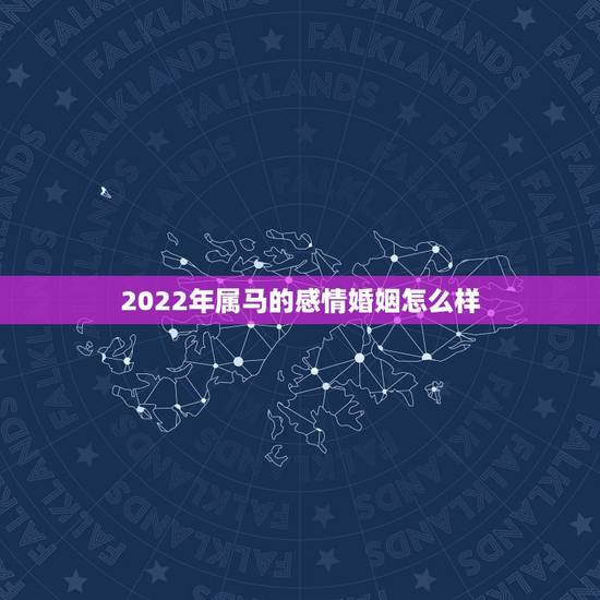 2022年属马的感情婚姻怎么样，2022 年属羊的幸运颜色