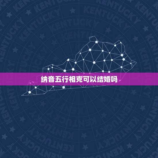 纳音五行相克可以结婚吗,纳音五行相克表 纳音五行相克可以结婚吗,纳音五行相克表