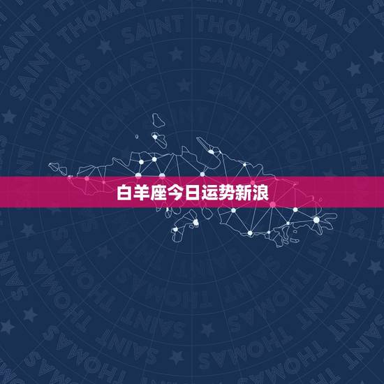 白羊座今日运势新浪，白羊座今日运势？
