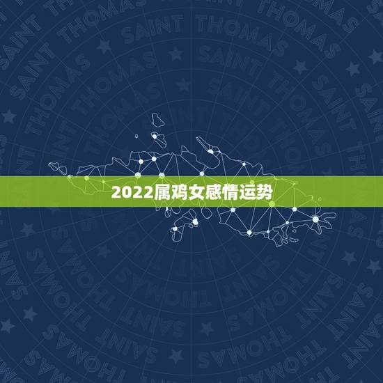 2022属鸡女感情运势,2023年属鸡人的全年运势 2022属鸡女感情运势,2023年属鸡人的全年运势