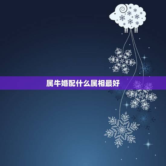 属牛婚配什么属相最好,属牛的女孩和什么属相婚配最好 属牛婚配什么属相最好,属牛的女孩和什么属相婚配最好