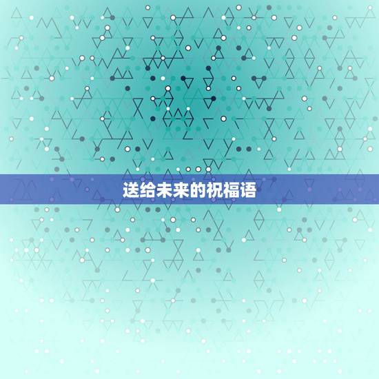 送给未来的祝福语，收到未来送的礼物怎么表达？