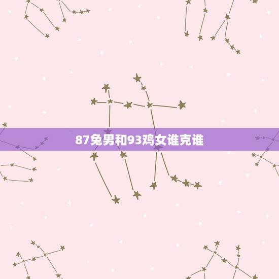 87兔男和93鸡女谁克谁,鸡兔结婚后来都怎么样了 87兔男和93鸡女谁克谁,鸡兔结婚后来都怎么样了