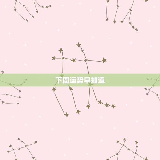 下周运势早知道,双鱼座下周运势 下周运势早知道,双鱼座下周运势