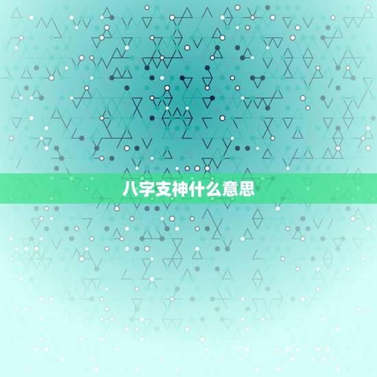 八字支神什么意思,八字支神是什么意思 八字支神什么意思,八字支神是什么意思