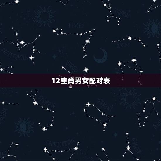 12生肖男女配对表，十二生肖更佳婚配表