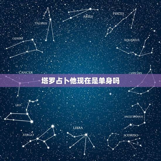 塔罗占卜他现在是单身吗,塔罗占卜测会不会单身一辈子 塔罗占卜他现在是单身吗,塔罗占卜测会不会单身一辈子