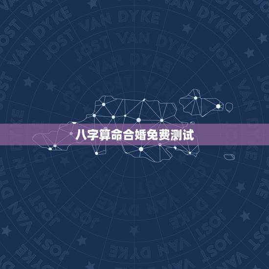八字算命合婚免费测试，测八字合婚？