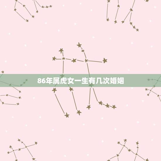 86年属虎女一生有几次婚姻,1986年属虎女农历六月二十九日生日一辈子 86年属虎女一生有几次婚姻,1986年属虎女农历六月二十九日生日一辈子
