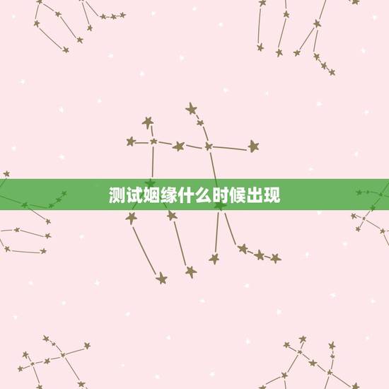 测试姻缘什么时候出现，测姻缘什么时候到