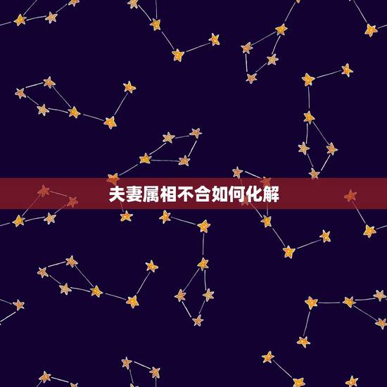 夫妻属相不合如何化解,夫妻生肖相冲如何破解 夫妻属相不合如何化解,夫妻生肖相冲如何破解