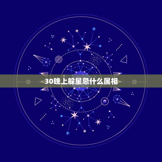 30晚上躲星忌什么属相，躲星是什么意思