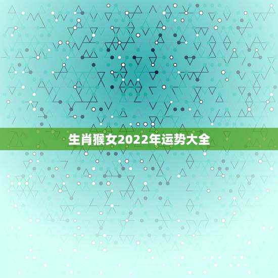 生肖猴女2022年运势大全，2022年属猴人的运程