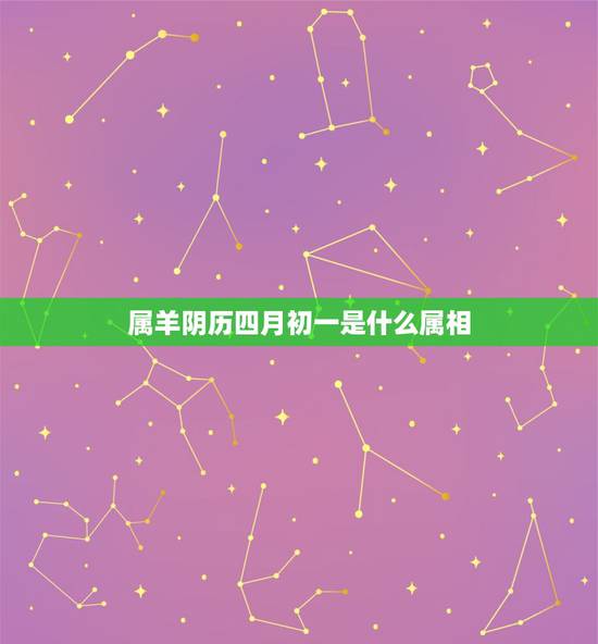 属羊阴历四月初一是什么属相，1990属羊四月初一什么星座